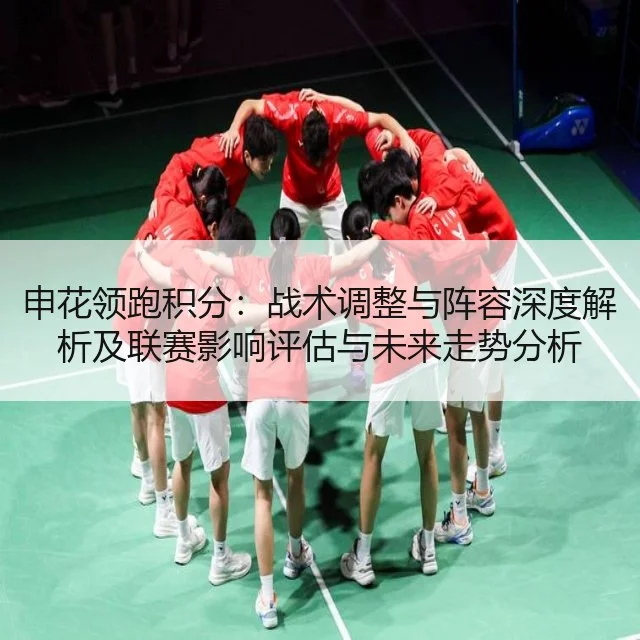 申花领跑积分:战术调整与阵容深度解析及联赛影响评估与未来走势分析