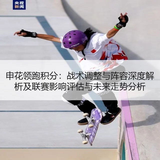 申花领跑积分：战术调整与阵容深度解析及联赛影响评估与未来走势分析